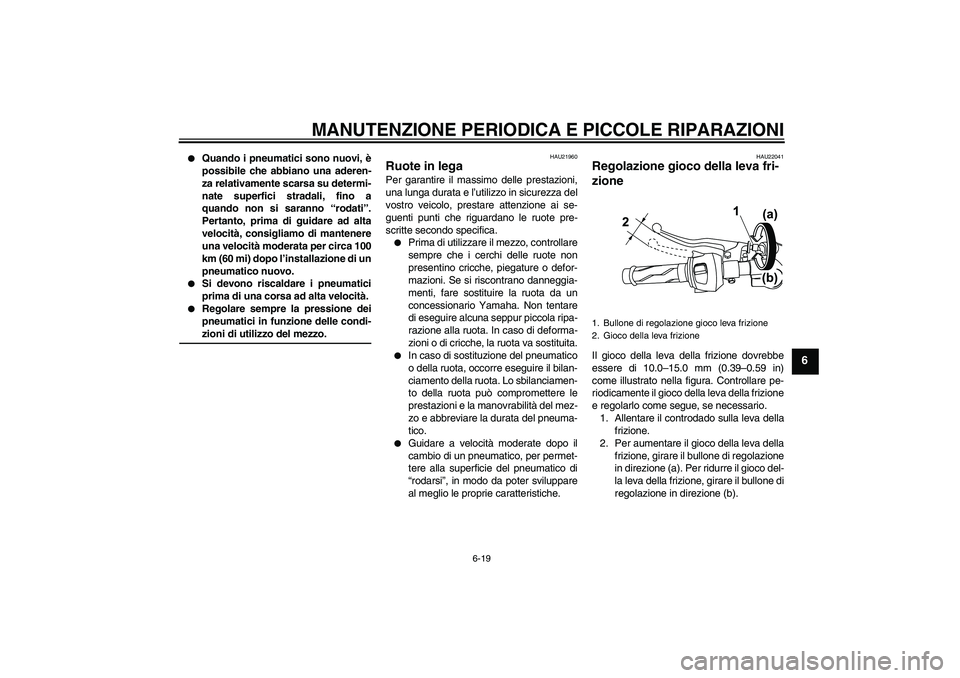YAMAHA YZF-R125 2009  Manuale duso (in Italian) MANUTENZIONE PERIODICA E PICCOLE RIPARAZIONI
6-19
6

Quando i pneumatici sono nuovi, è
possibile che abbiano una aderen-
za relativamente scarsa su determi-
nate superfici stradali, fino a
quando no