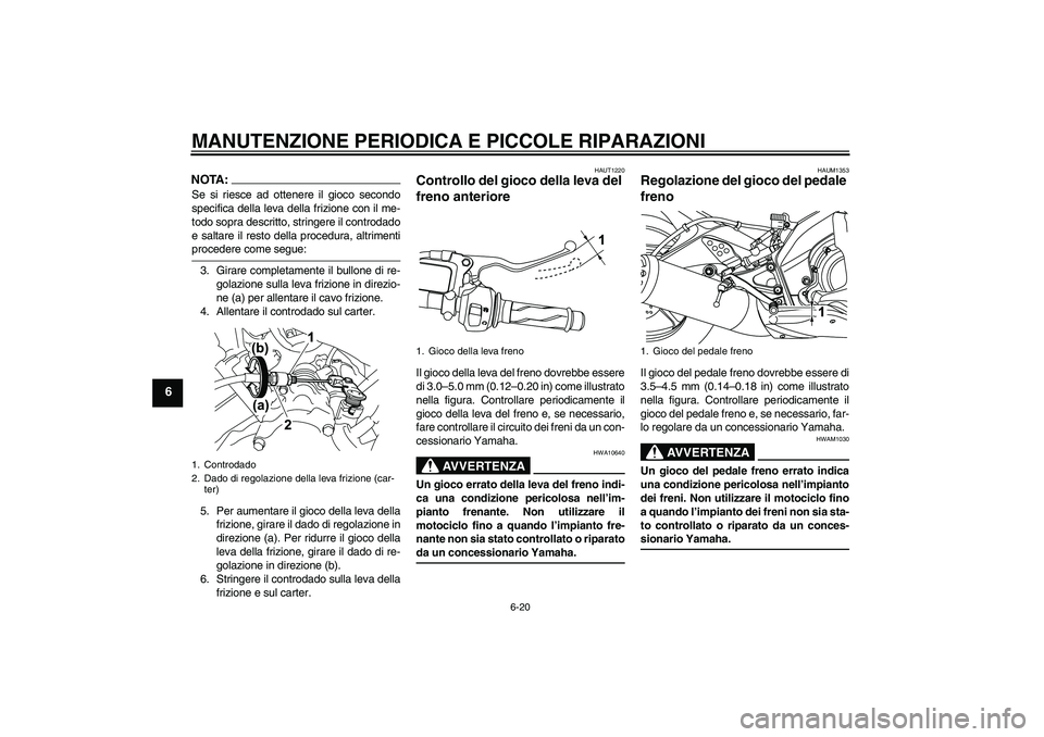 YAMAHA YZF-R125 2009  Manuale duso (in Italian) MANUTENZIONE PERIODICA E PICCOLE RIPARAZIONI
6-20
6
NOTA:Se si riesce ad ottenere il gioco secondo
specifica della leva della frizione con il me-
todo sopra descritto, stringere il controdado
e saltar