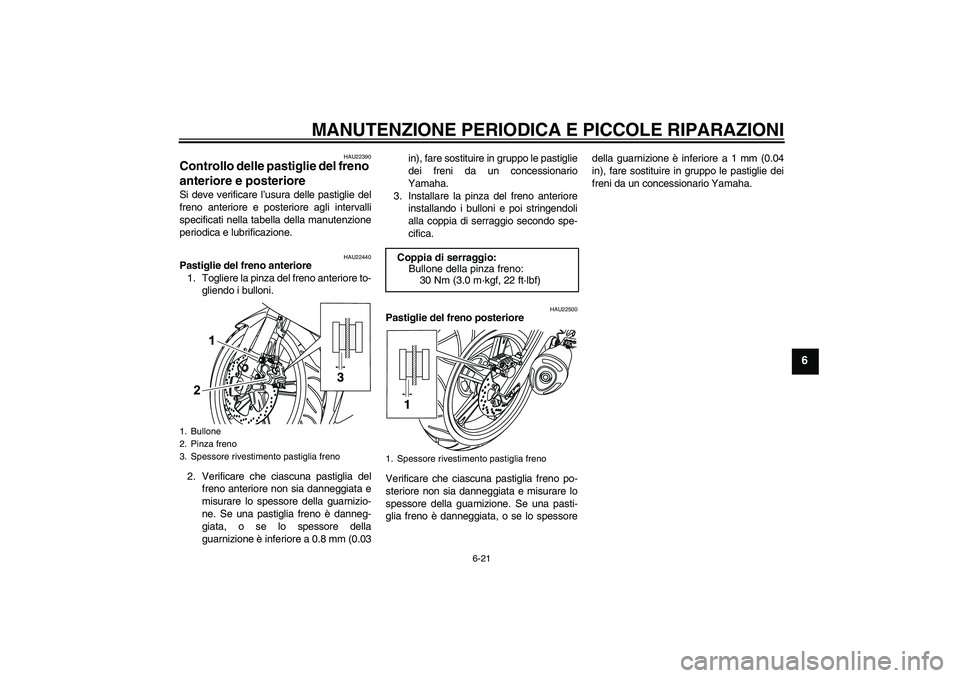 YAMAHA YZF-R125 2009  Manuale duso (in Italian) MANUTENZIONE PERIODICA E PICCOLE RIPARAZIONI
6-21
6
HAU22390
Controllo delle pastiglie del freno 
anteriore e posteriore Si deve verificare l’usura delle pastiglie del
freno anteriore e posteriore a