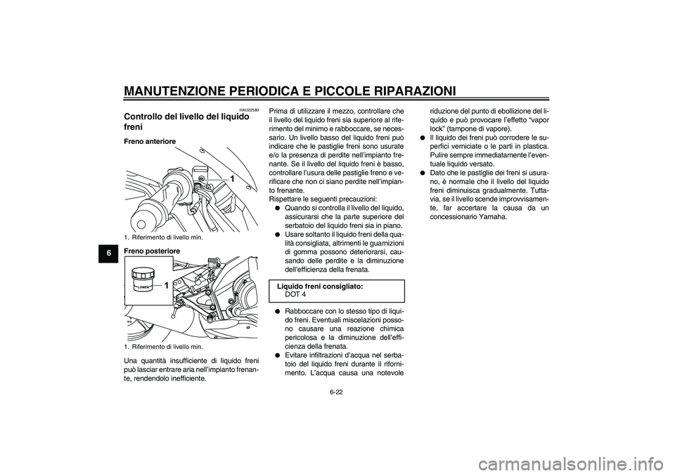 YAMAHA YZF-R125 2009  Manuale duso (in Italian) MANUTENZIONE PERIODICA E PICCOLE RIPARAZIONI
6-22
6
HAU22580
Controllo del livello del liquido 
freni Freno anteriore
Freno posteriore
Una quantità insufficiente di liquido freni
può lasciar entrare