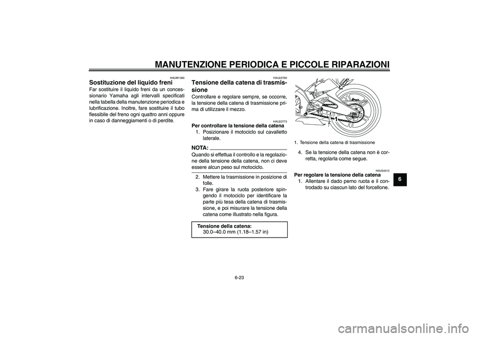 YAMAHA YZF-R125 2009  Manuale duso (in Italian) MANUTENZIONE PERIODICA E PICCOLE RIPARAZIONI
6-23
6
HAUM1360
Sostituzione del liquido freni Far sostituire il liquido freni da un conces-
sionario Yamaha agli intervalli specificati
nella tabella dell