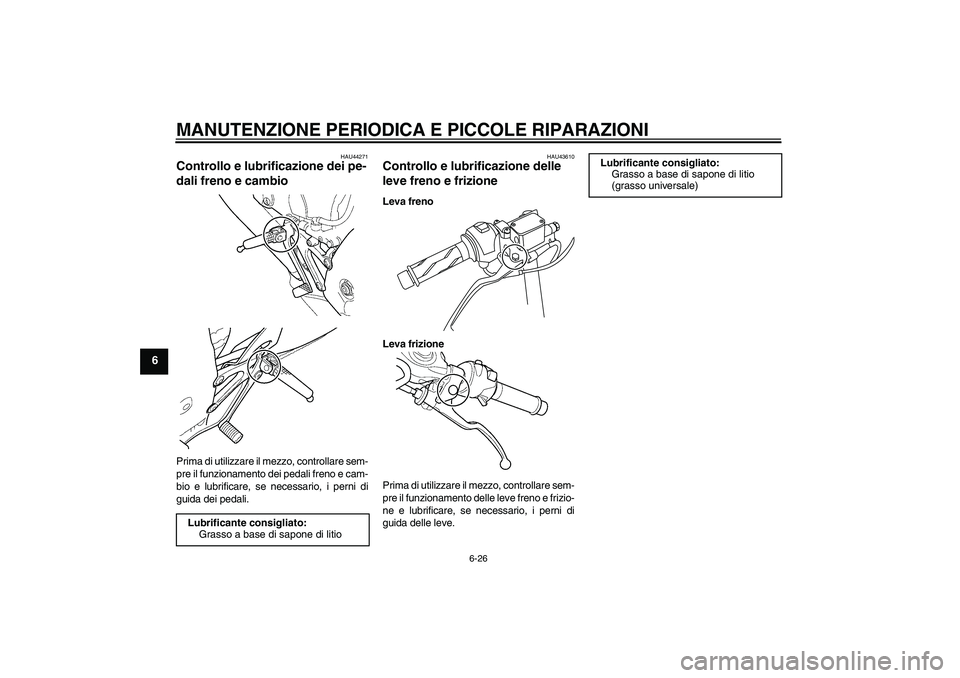 YAMAHA YZF-R125 2009  Manuale duso (in Italian) MANUTENZIONE PERIODICA E PICCOLE RIPARAZIONI
6-26
6
HAU44271
Controllo e lubrificazione dei pe-
dali freno e cambio Prima di utilizzare il mezzo, controllare sem-
pre il funzionamento dei pedali freno