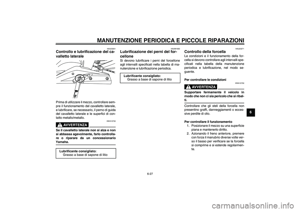 YAMAHA YZF-R125 2008  Manuale duso (in Italian) MANUTENZIONE PERIODICA E PICCOLE RIPARAZIONI
6-27
6
HAU23201
Controllo e lubrificazione del ca-
valletto laterale Prima di utilizzare il mezzo, controllare sem-
pre il funzionamento del cavalletto lat