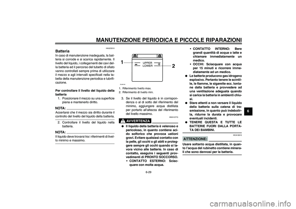 YAMAHA YZF-R125 2008  Manuale duso (in Italian) MANUTENZIONE PERIODICA E PICCOLE RIPARAZIONI
6-29
6
HAU23310
Batteria In caso di manutenzione inadeguata, la bat-
teria si corrode e si scarica rapidamente. Il
livello del liquido, i collegamenti dei 