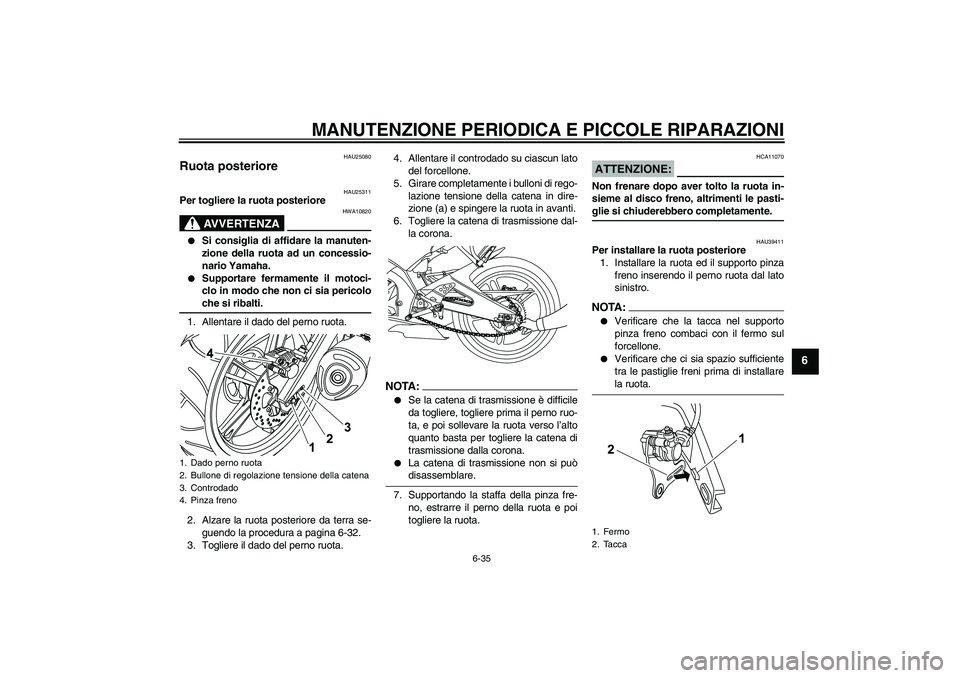 YAMAHA YZF-R125 2008  Manuale duso (in Italian) MANUTENZIONE PERIODICA E PICCOLE RIPARAZIONI
6-35
6
HAU25080
Ruota posteriore 
HAU25311
Per togliere la ruota posteriore
AVVERTENZA
HWA10820

Si consiglia di affidare la manuten-
zione della ruota ad