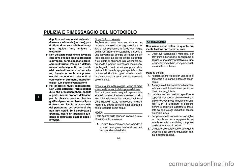 YAMAHA YZF-R125 2009  Manuale duso (in Italian) PULIZIA E RIMESSAGGIO DEL MOTOCICLO
7-2
7
di pulizia forti o abrasivi, solvente o
diluente, carburante (benzina), pro-
dotti per rimuovere o inibire la rug-
gine, liquido freni, antigelo o
elettrolito
