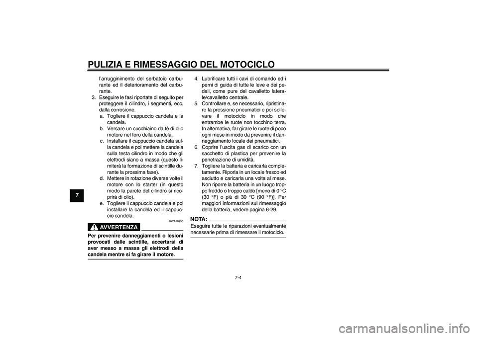 YAMAHA YZF-R125 2009  Manuale duso (in Italian) PULIZIA E RIMESSAGGIO DEL MOTOCICLO
7-4
7
l’arrugginimento del serbatoio carbu-
rante ed il deterioramento del carbu-
rante.
3. Eseguire le fasi riportate di seguito per
proteggere il cilindro, i se