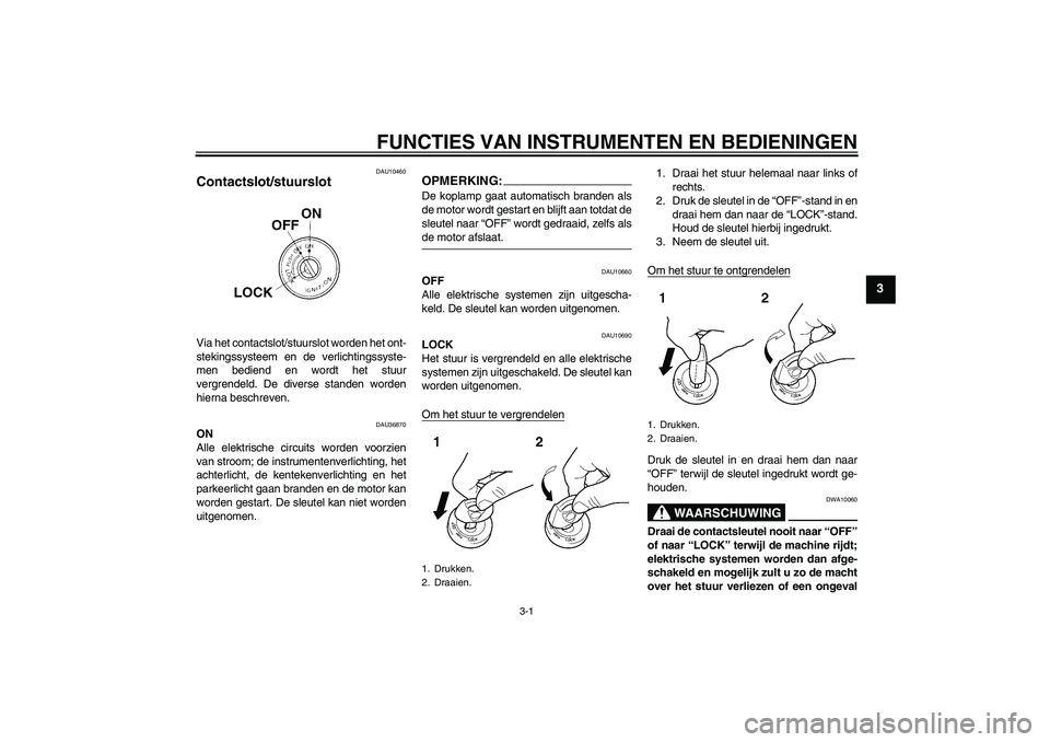 YAMAHA YZF-R125 2008  Instructieboekje (in Dutch) FUNCTIES VAN INSTRUMENTEN EN BEDIENINGEN
3-1
3
DAU10460
Contactslot/stuurslot Via het contactslot/stuurslot worden het ont-
stekingssysteem en de verlichtingssyste-
men bediend en wordt het stuur
verg