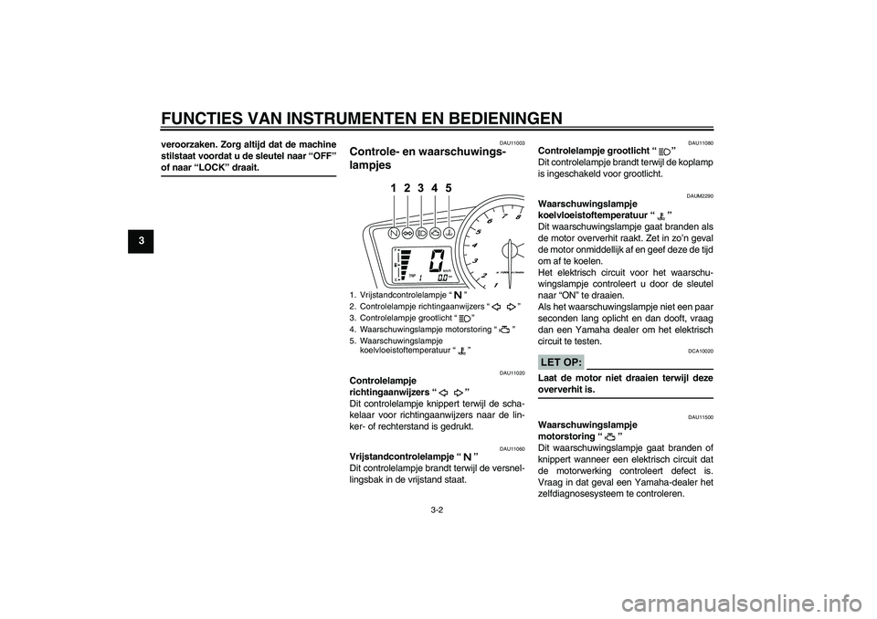 YAMAHA YZF-R125 2008  Instructieboekje (in Dutch) FUNCTIES VAN INSTRUMENTEN EN BEDIENINGEN
3-2
3
veroorzaken. Zorg altijd dat de machine
stilstaat voordat u de sleutel naar “OFF”of naar “LOCK” draait.
DAU11003
Controle- en waarschuwings-
lamp
