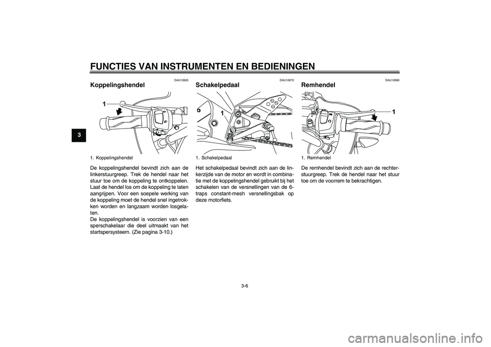 YAMAHA YZF-R125 2008  Instructieboekje (in Dutch) FUNCTIES VAN INSTRUMENTEN EN BEDIENINGEN
3-6
3
DAU12820
Koppelingshendel De koppelingshendel bevindt zich aan de
linkerstuurgreep. Trek de hendel naar het
stuur toe om de koppeling te ontkoppelen.
Laa
