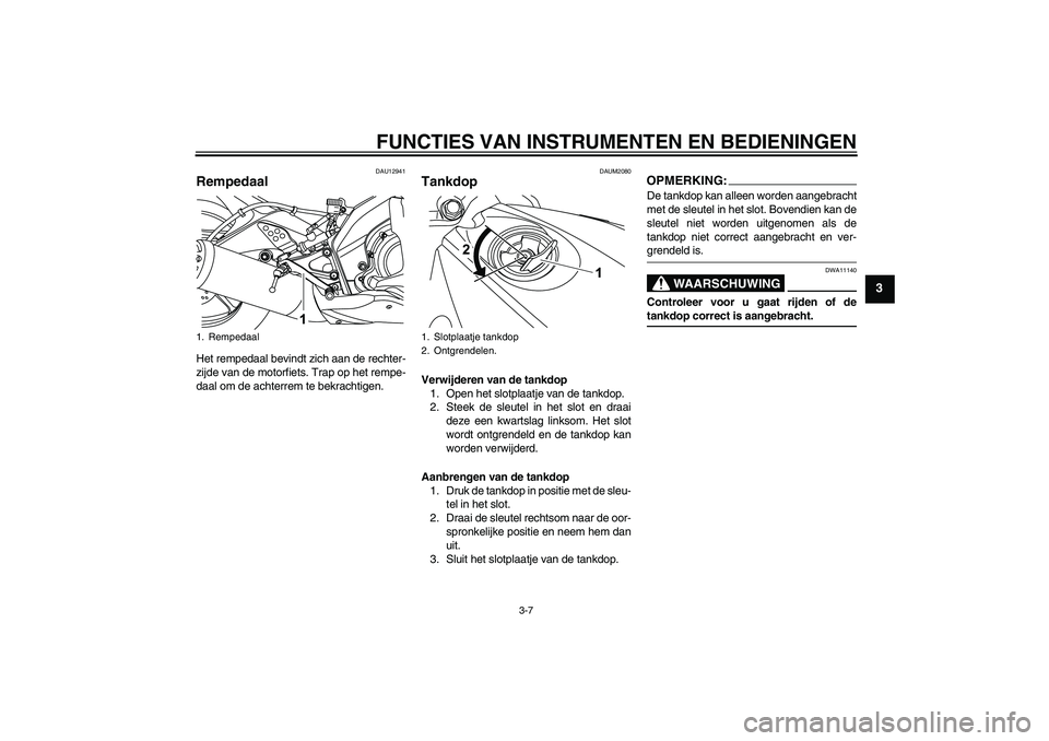 YAMAHA YZF-R125 2008  Instructieboekje (in Dutch) FUNCTIES VAN INSTRUMENTEN EN BEDIENINGEN
3-7
3
DAU12941
Rempedaal Het rempedaal bevindt zich aan de rechter-
zijde van de motorfiets. Trap op het rempe-
daal om de achterrem te bekrachtigen.
DAUM2080
