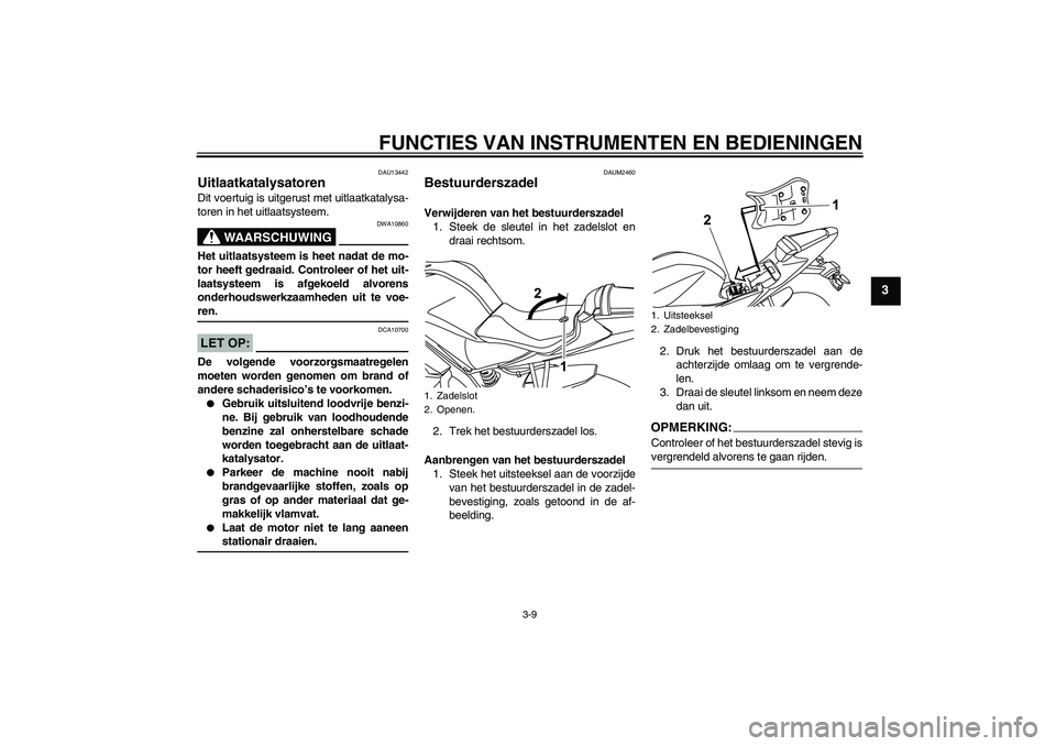 YAMAHA YZF-R125 2008  Instructieboekje (in Dutch) FUNCTIES VAN INSTRUMENTEN EN BEDIENINGEN
3-9
3
DAU13442
Uitlaatkatalysatoren Dit voertuig is uitgerust met uitlaatkatalysa-
toren in het uitlaatsysteem.
WAARSCHUWING
DWA10860
Het uitlaatsysteem is hee
