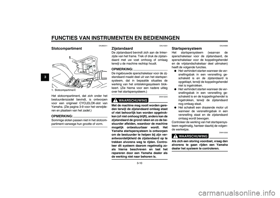 YAMAHA YZF-R125 2008  Instructieboekje (in Dutch) FUNCTIES VAN INSTRUMENTEN EN BEDIENINGEN
3-10
3
DAUM2311
Slotcompartiment Het slotcompartiment, dat zich onder het
bestuurderszadel bevindt, is ontworpen
voor een origineel CYCLELOK-slot van
Yamaha. (