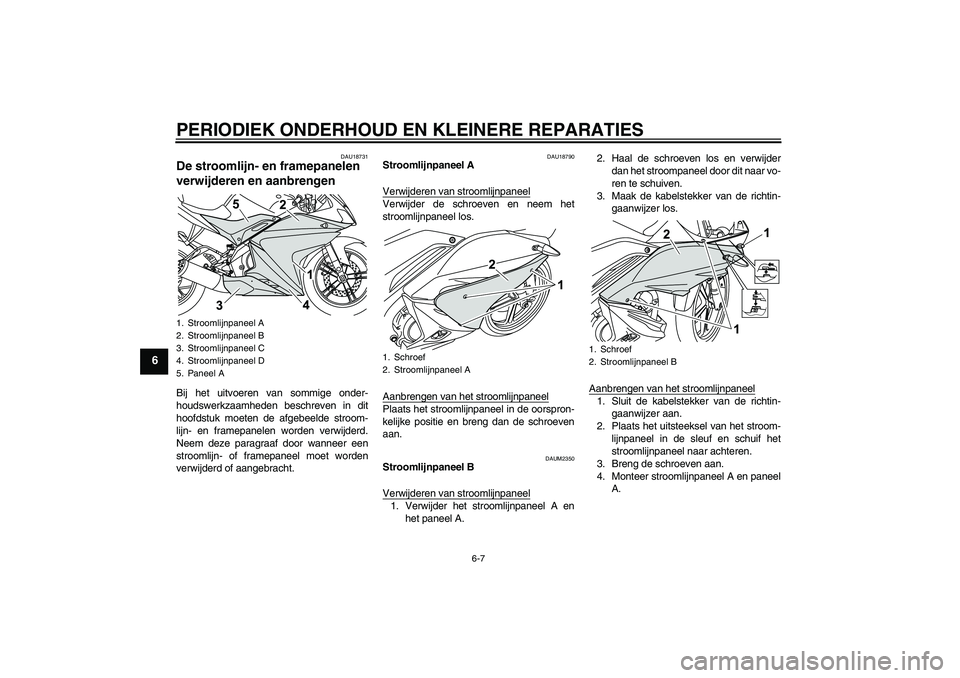 YAMAHA YZF-R125 2008  Instructieboekje (in Dutch) PERIODIEK ONDERHOUD EN KLEINERE REPARATIES
6-7
6
DAU18731
De stroomlijn- en framepanelen 
verwijderen en aanbrengen Bij het uitvoeren van sommige onder-
houdswerkzaamheden beschreven in dit
hoofdstuk 