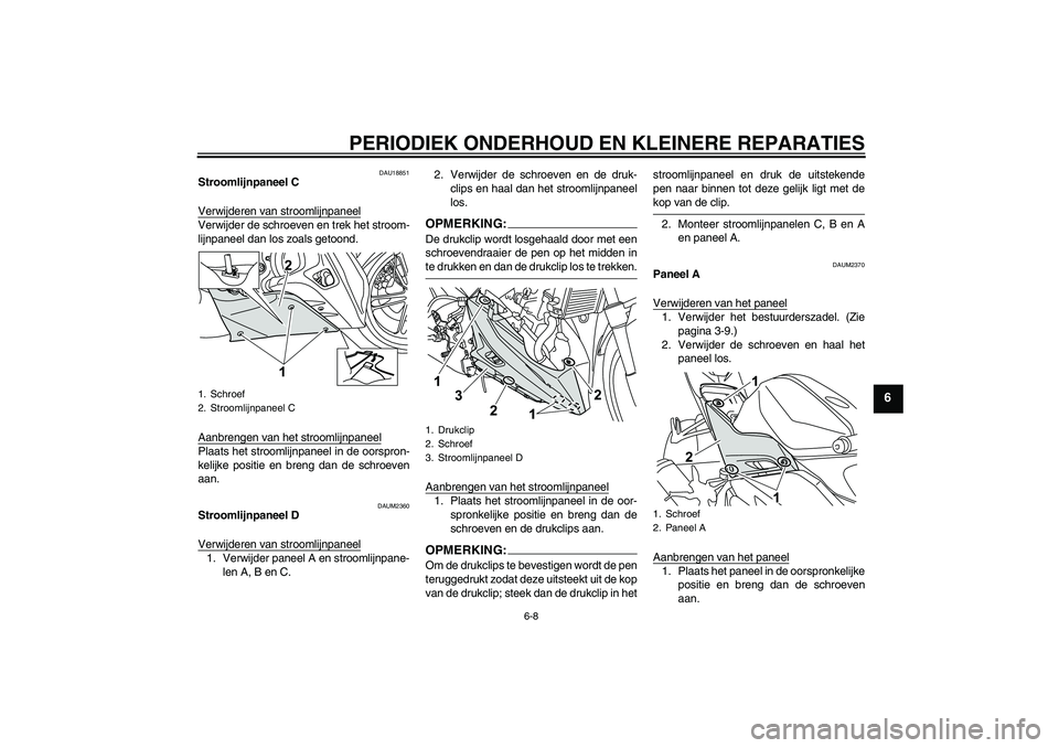 YAMAHA YZF-R125 2008  Instructieboekje (in Dutch) PERIODIEK ONDERHOUD EN KLEINERE REPARATIES
6-8
6
DAU18851
Stroomlijnpaneel C
Verwijderen van stroomlijnpaneelVerwijder de schroeven en trek het stroom-
lijnpaneel dan los zoals getoond.
Aanbrengen van