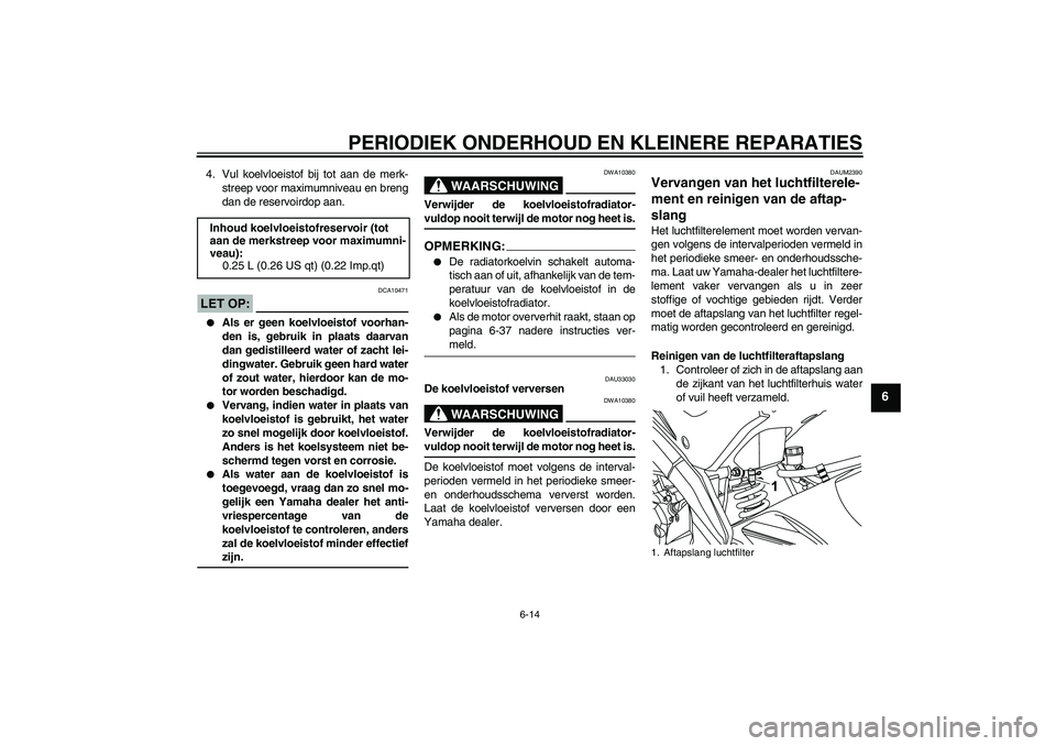 YAMAHA YZF-R125 2008  Instructieboekje (in Dutch) PERIODIEK ONDERHOUD EN KLEINERE REPARATIES
6-14
6
4. Vul koelvloeistof bij tot aan de merk-
streep voor maximumniveau en breng
dan de reservoirdop aan.LET OP:
DCA10471

Als er geen koelvloeistof voor