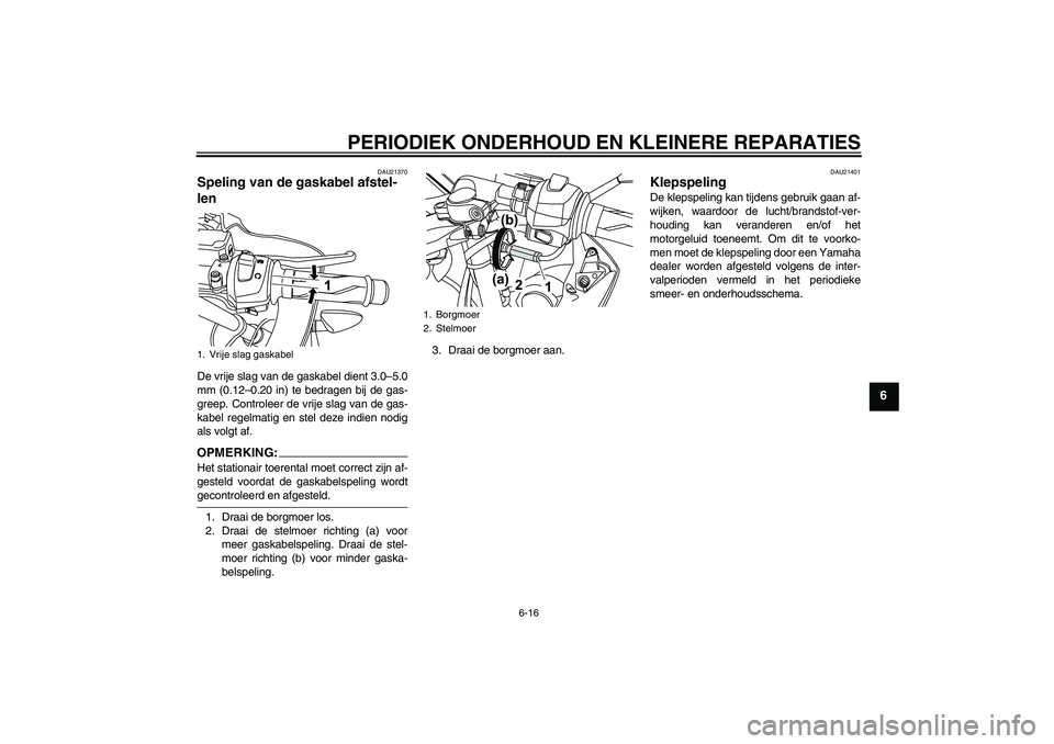 YAMAHA YZF-R125 2008  Instructieboekje (in Dutch) PERIODIEK ONDERHOUD EN KLEINERE REPARATIES
6-16
6
DAU21370
Speling van de gaskabel afstel-
len De vrije slag van de gaskabel dient 3.0–5.0
mm (0.12–0.20 in) te bedragen bij de gas-
greep. Controle