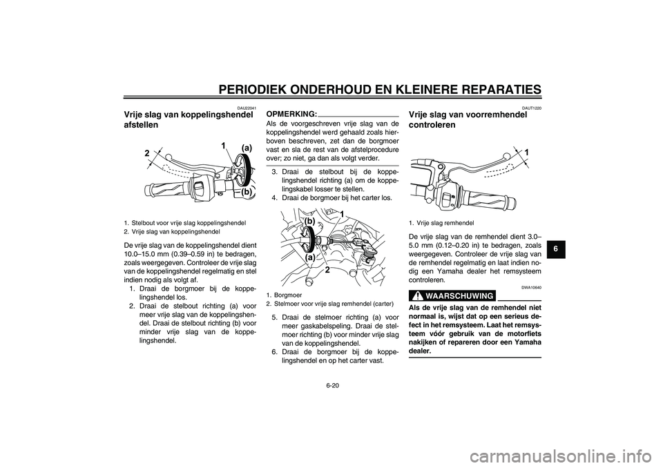 YAMAHA YZF-R125 2008 Instructieboekje (in Dutch) PERIODIEK ONDERHOUD EN KLEINERE REPARATIES
6-20
6
DAU22041
Vrije slag van koppelingshendel
afstellen De vrije slag van de koppelingshendel dient
10.0–15.0 mm (0.39–0.59 in) te bedragen,
zoals wee YAMAHA YZF-R125 2008 Instructieboekje (in Dutch) PERIODIEK ONDERHOUD EN KLEINERE REPARATIES
6-20
6
DAU22041
Vrije slag van koppelingshendel
afstellen De vrije slag van de koppelingshendel dient
10.0–15.0 mm (0.39–0.59 in) te bedragen,
zoals wee