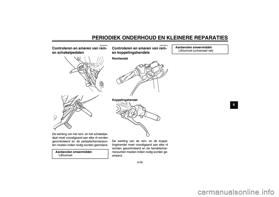 YAMAHA YZF-R125 2008 Instructieboekje (in Dutch) PERIODIEK ONDERHOUD EN KLEINERE REPARATIES
6-26
6
DAU44271
Controleren en smeren van rem-
en schakelpedalen De werking van het rem- en het schakelpe-
daal moet voorafgaand aan elke rit worden
gecontr YAMAHA YZF-R125 2008 Instructieboekje (in Dutch) PERIODIEK ONDERHOUD EN KLEINERE REPARATIES
6-26
6
DAU44271
Controleren en smeren van rem-
en schakelpedalen De werking van het rem- en het schakelpe-
daal moet voorafgaand aan elke rit worden
gecontr