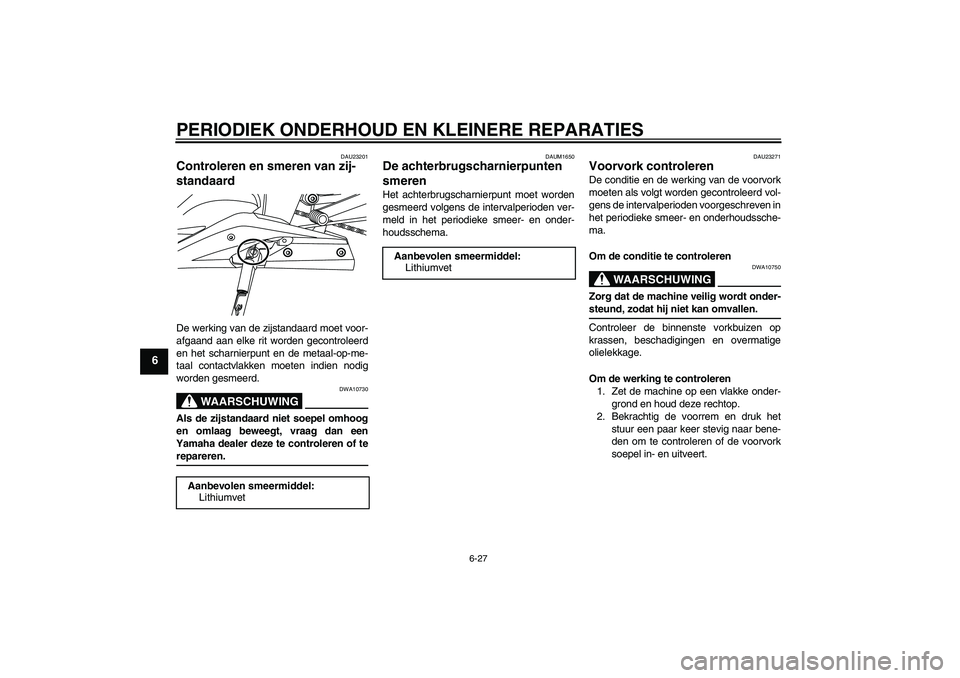 YAMAHA YZF-R125 2008 Instructieboekje (in Dutch) PERIODIEK ONDERHOUD EN KLEINERE REPARATIES
6-27
6
DAU23201
Controleren en smeren van zij-
standaard De werking van de zijstandaard moet voor-
afgaand aan elke rit worden gecontroleerd
en het scharnier YAMAHA YZF-R125 2008 Instructieboekje (in Dutch) PERIODIEK ONDERHOUD EN KLEINERE REPARATIES
6-27
6
DAU23201
Controleren en smeren van zij-
standaard De werking van de zijstandaard moet voor-
afgaand aan elke rit worden gecontroleerd
en het scharnier