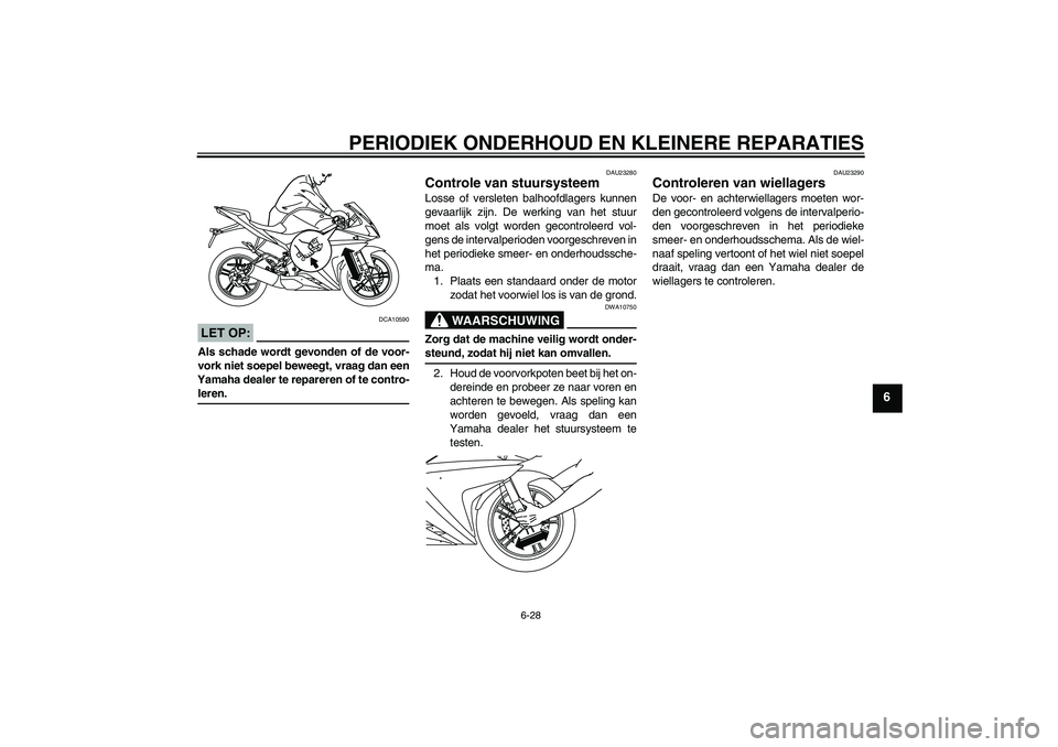 YAMAHA YZF-R125 2008  Instructieboekje (in Dutch) PERIODIEK ONDERHOUD EN KLEINERE REPARATIES
6-28
6
LET OP:
DCA10590
Als schade wordt gevonden of de voor-
vork niet soepel beweegt, vraag dan een
Yamaha dealer te repareren of te contro-leren.
DAU23280