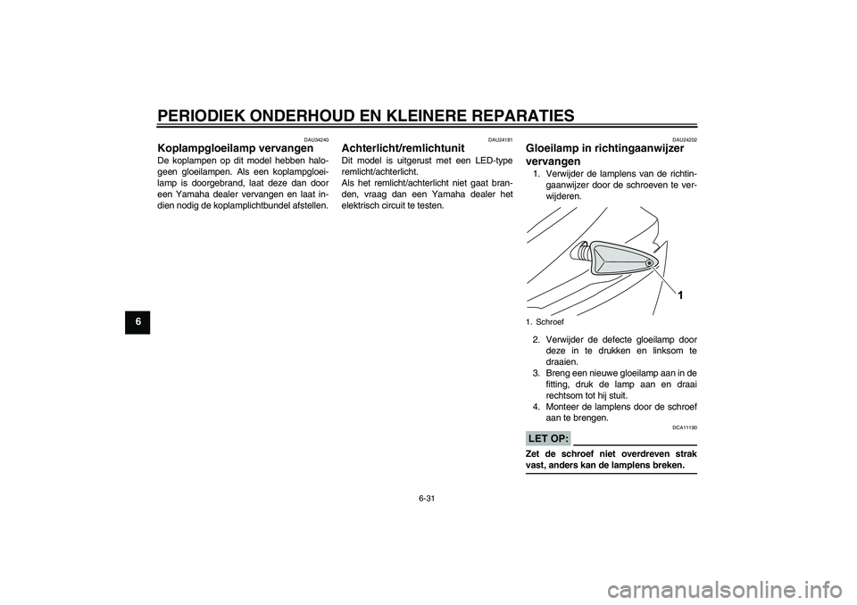 YAMAHA YZF-R125 2008  Instructieboekje (in Dutch) PERIODIEK ONDERHOUD EN KLEINERE REPARATIES
6-31
6
DAU34240
Koplampgloeilamp vervangen De koplampen op dit model hebben halo-
geen gloeilampen. Als een koplampgloei-
lamp is doorgebrand, laat deze dan 