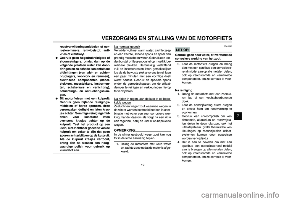 YAMAHA YZF-R125 2008  Instructieboekje (in Dutch) VERZORGING EN STALLING VAN DE MOTORFIETS
7-2
7
roestverwijderingsmiddelen of cor-
rosieremmers, remvloeistof, anti-
vries of elektrolyt.

Gebruik geen hogedrukreinigers of
stoomreinigers, omdat dan o