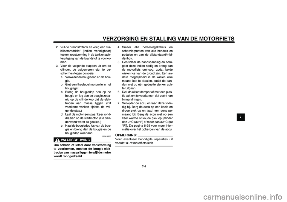 YAMAHA YZF-R125 2008  Instructieboekje (in Dutch) VERZORGING EN STALLING VAN DE MOTORFIETS
7-4
7
2. Vul de brandstoftank en voeg een sta-
bilisatoradditief (indien verkrijgbaar)
toe om roestvorming in de tank en ach-
teruitgang van de brandstof te vo