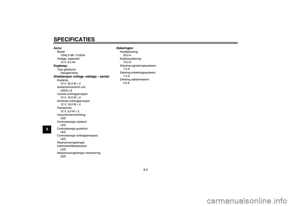 YAMAHA YZF-R125 2009  Instructieboekje (in Dutch) SPECIFICATIES
8-3
8
Accu:Model:
12N5.5-3B / YUASA
Voltage, capaciteit:
12 V, 5.5 AhKoplamp:Type gloeilamp:
HalogeenlampGloeilampen voltage, wattage × aantal:Koplamp:
12 V, 55.0 W × 2
Achterlicht/rem