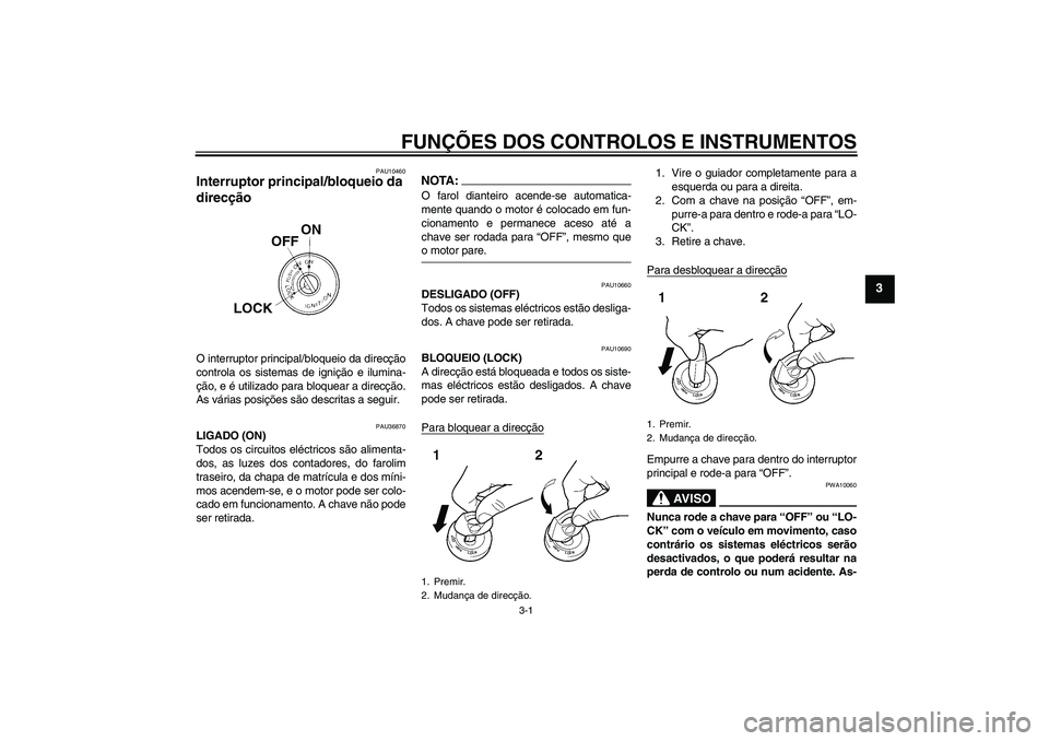 YAMAHA YZF-R125 2008 Manual de utilização (in Portuguese) FUNÇÕES DOS CONTROLOS E INSTRUMENTOS
3-1
3
PAU10460
Interruptor principal/bloqueio da
direcção O interruptor principal/bloqueio da direcção
controla os sistemas de ignição e ilumina-
ção, e YAMAHA YZF-R125 2008 Manual de utilização (in Portuguese) FUNÇÕES DOS CONTROLOS E INSTRUMENTOS
3-1
3
PAU10460
Interruptor principal/bloqueio da
direcção O interruptor principal/bloqueio da direcção
controla os sistemas de ignição e ilumina-
ção, e