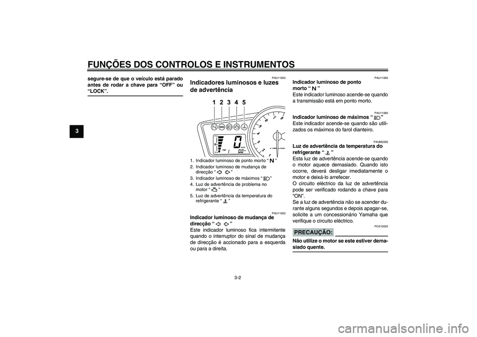 YAMAHA YZF-R125 2008 Manual de utilização (in Portuguese) FUNÇÕES DOS CONTROLOS E INSTRUMENTOS
3-2
3
segure-se de que o veículo está parado
antes de rodar a chave para “OFF” ou“LOCK”.
PAU11003
Indicadores luminosos e luzes
de advertência
PAU11 YAMAHA YZF-R125 2008 Manual de utilização (in Portuguese) FUNÇÕES DOS CONTROLOS E INSTRUMENTOS
3-2
3
segure-se de que o veículo está parado
antes de rodar a chave para “OFF” ou“LOCK”.
PAU11003
Indicadores luminosos e luzes
de advertência
PAU11