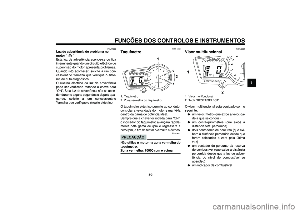 YAMAHA YZF-R125 2008  Manual de utilização (in Portuguese) FUNÇÕES DOS CONTROLOS E INSTRUMENTOS
3-3
3
PAU11500
Luz de advertência de problema no 
motor“” 
Esta luz de advertência acende-se ou fica
intermitente quando um circuito eléctrico de
supervis