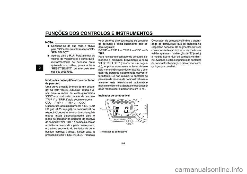 YAMAHA YZF-R125 2008  Manual de utilização (in Portuguese) FUNÇÕES DOS CONTROLOS E INSTRUMENTOS
3-4
3
NOTA:
Certifique-se de que roda a chave
para “ON” antes de utilizar a tecla “RE-
SET/ SELECT”.

Apenas para o R.U.: Para alternar os
visores do v