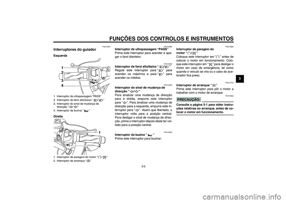 YAMAHA YZF-R125 2008  Manual de utilização (in Portuguese) FUNÇÕES DOS CONTROLOS E INSTRUMENTOS
3-5
3
PAU12347
Interruptores do guiador Esquerda
Direita
PAU12360
Interruptor de ultrapassagem “PASS” 
Prima este interruptor para acender e apa-
gar o farol