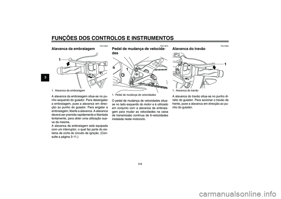 YAMAHA YZF-R125 2008  Manual de utilização (in Portuguese) FUNÇÕES DOS CONTROLOS E INSTRUMENTOS
3-6
3
PAU12820
Alavanca da embraiagem A alavanca da embraiagem situa-se no pu-
nho esquerdo do guiador. Para desengatar
a embraiagem, puxe a alavanca em direc-
