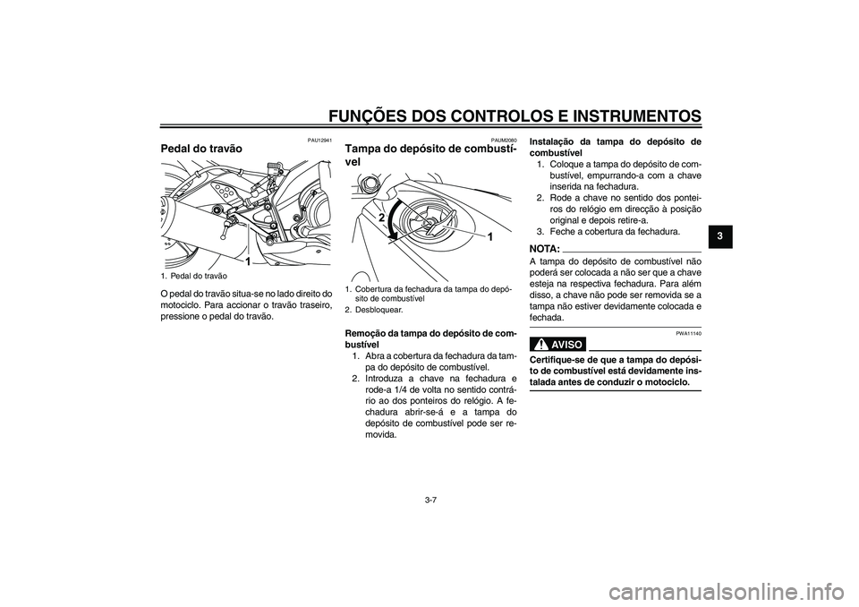 YAMAHA YZF-R125 2008  Manual de utilização (in Portuguese) FUNÇÕES DOS CONTROLOS E INSTRUMENTOS
3-7
3
PAU12941
Pedal do travão O pedal do travão situa-se no lado direito do
motociclo. Para accionar o travão traseiro,
pressione o pedal do travão.
PAUM208