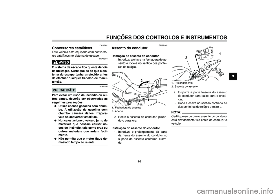 YAMAHA YZF-R125 2008  Manual de utilização (in Portuguese) FUNÇÕES DOS CONTROLOS E INSTRUMENTOS
3-9
3
PAU13442
Conversores catalíticos Este veículo está equipado com converso-
res catalíticos no sistema de escape.
AV I S O
PWA10860
O sistema de escape f