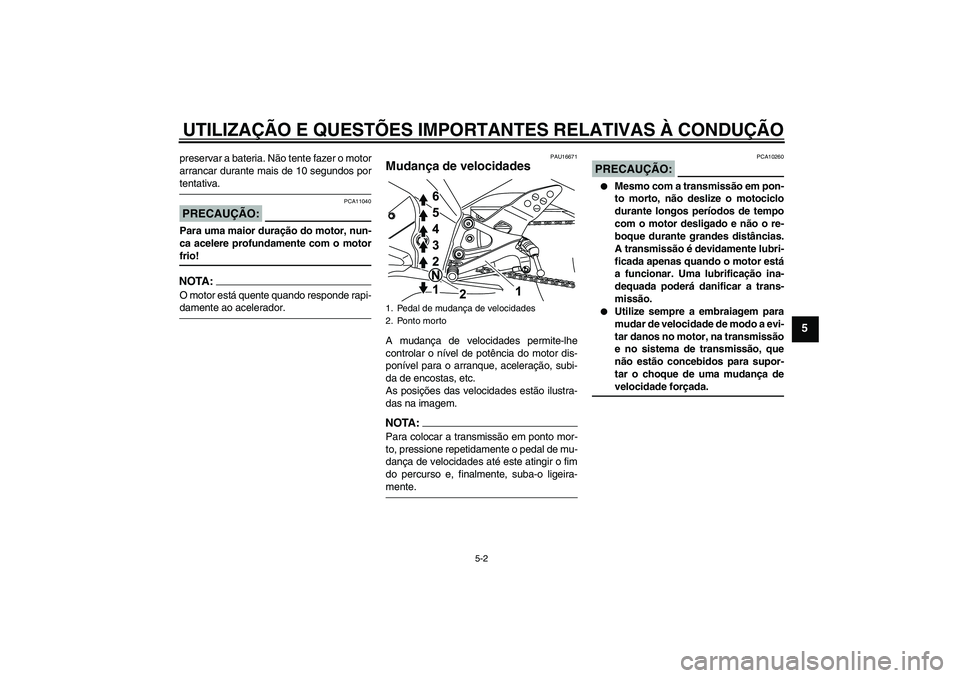 YAMAHA YZF-R125 2008  Manual de utilização (in Portuguese) UTILIZAÇÃO E QUESTÕES IMPORTANTES RELATIVAS À CONDUÇÃO
5-2
5
preservar a bateria. Não tente fazer o motor
arrancar durante mais de 10 segundos portentativa.PRECAUÇÃO:
PCA11040
Para uma maior 
