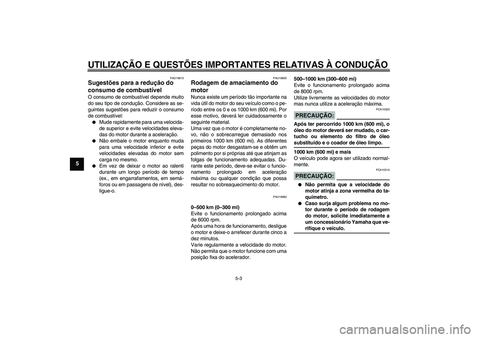 YAMAHA YZF-R125 2008  Manual de utilização (in Portuguese) UTILIZAÇÃO E QUESTÕES IMPORTANTES RELATIVAS À CONDUÇÃO
5-3
5
PAU16810
Sugestões para a redução do 
consumo de combustível O consumo de combustível depende muito
do seu tipo de condução. C