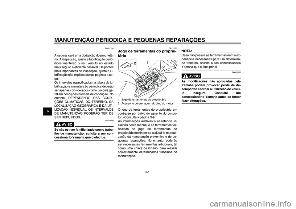 YAMAHA YZF-R125 2008  Manual de utilização (in Portuguese) MANUTENÇÃO PERIÓDICA E PEQUENAS REPARAÇÕES
6-1
6
PAU17240
A segurança é uma obrigação do proprietá-
rio. A inspecção, ajuste e lubrificação perió-
dicos manterão o seu veículo no esta