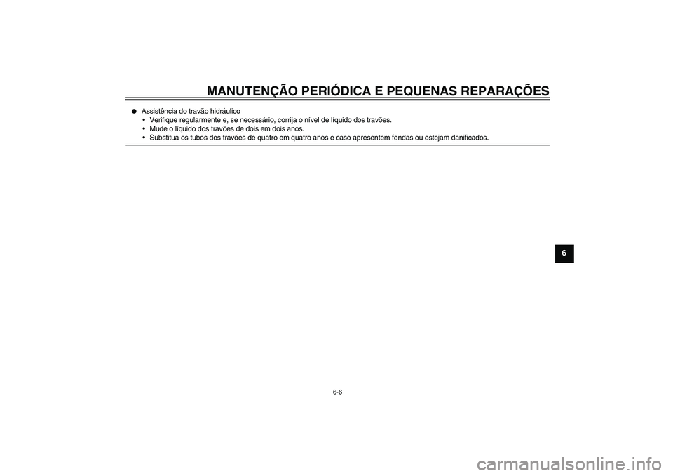 YAMAHA YZF-R125 2008  Manual de utilização (in Portuguese) MANUTENÇÃO PERIÓDICA E PEQUENAS REPARAÇÕES
6-6
6

Assistência do travão hidráulico
Verifique regularmente e, se necessário, corrija o nível de líquido dos travões.
Mude o líquido dos t