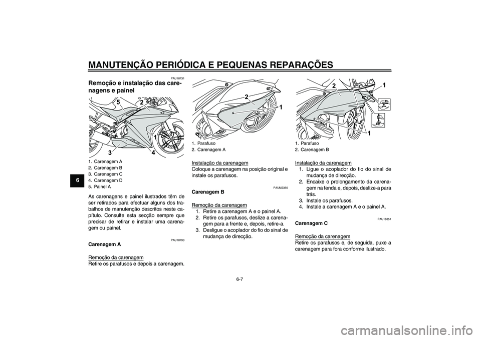 YAMAHA YZF-R125 2008  Manual de utilização (in Portuguese) MANUTENÇÃO PERIÓDICA E PEQUENAS REPARAÇÕES
6-7
6
PAU18731
Remoção e instalação das care-
nagens e painel As carenagens e painel ilustrados têm de
ser retirados para efectuar alguns dos tra-
