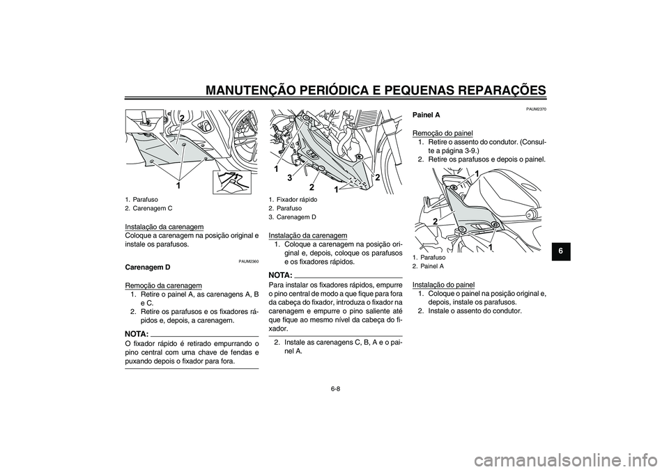 YAMAHA YZF-R125 2008  Manual de utilização (in Portuguese) MANUTENÇÃO PERIÓDICA E PEQUENAS REPARAÇÕES
6-8
6
Instalação da carenagemColoque a carenagem na posição original e
instale os parafusos.
PAUM2360
Carenagem D
Remoção da carenagem1. Retire o 