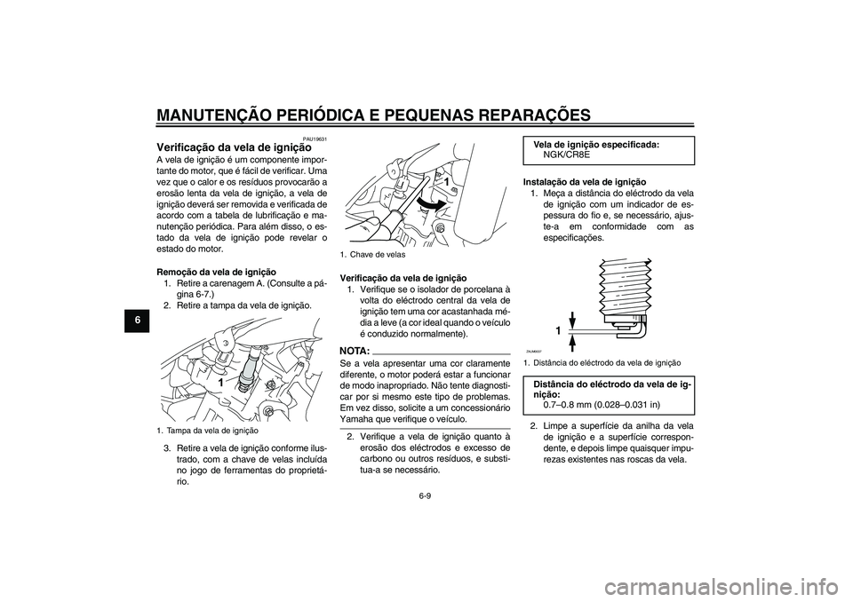 YAMAHA YZF-R125 2008  Manual de utilização (in Portuguese) MANUTENÇÃO PERIÓDICA E PEQUENAS REPARAÇÕES
6-9
6
PAU19631
Verificação da vela de ignição A vela de ignição é um componente impor-
tante do motor, que é fácil de verificar. Uma
vez que o 
