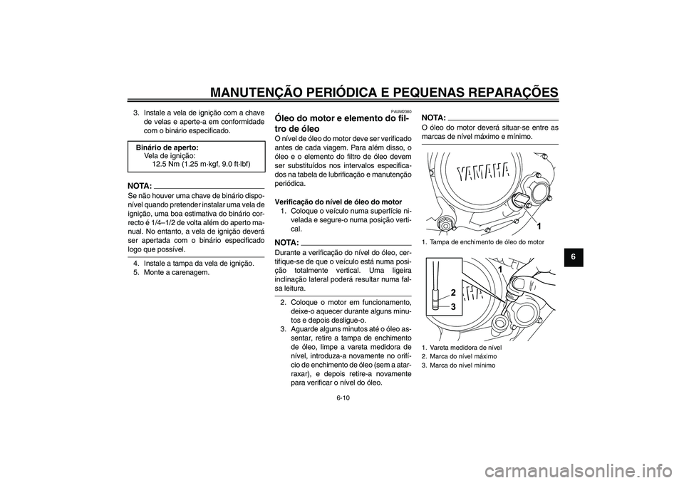 YAMAHA YZF-R125 2008  Manual de utilização (in Portuguese) MANUTENÇÃO PERIÓDICA E PEQUENAS REPARAÇÕES
6-10
6
3. Instale a vela de ignição com a chave
de velas e aperte-a em conformidade
com o binário especificado.NOTA:Se não houver uma chave de biná