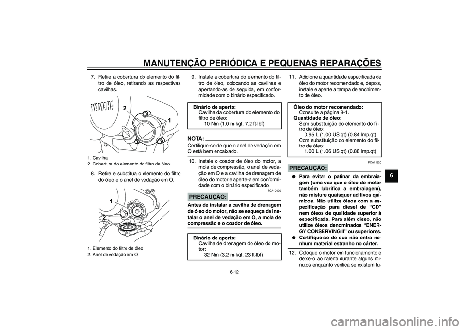 YAMAHA YZF-R125 2008  Manual de utilização (in Portuguese) MANUTENÇÃO PERIÓDICA E PEQUENAS REPARAÇÕES
6-12
6
7. Retire a cobertura do elemento do fil-
tro de óleo, retirando as respectivas
cavilhas.
8. Retire e substitua o elemento do filtro
do óleo e 
