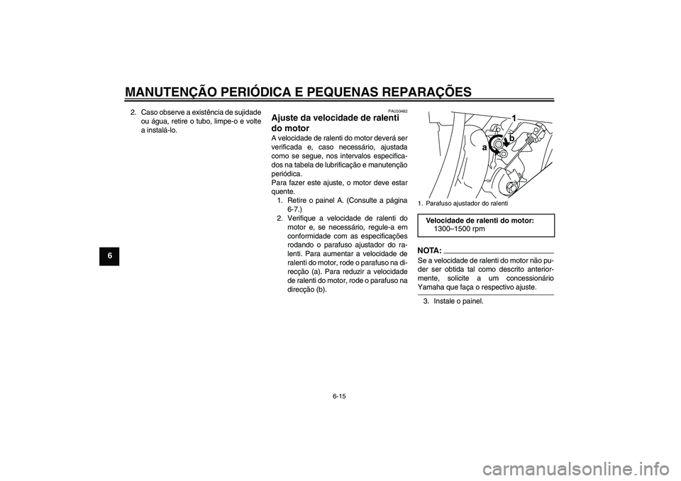YAMAHA YZF-R125 2008  Manual de utilização (in Portuguese) MANUTENÇÃO PERIÓDICA E PEQUENAS REPARAÇÕES
6-15
6
2. Caso observe a existência de sujidade
ou água, retire o tubo, limpe-o e volte
a instalá-lo.
PAU33482
Ajuste da velocidade de ralenti 
do mo