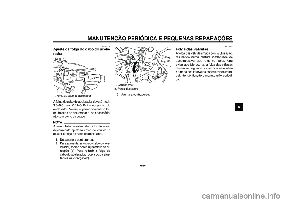 YAMAHA YZF-R125 2008  Manual de utilização (in Portuguese) MANUTENÇÃO PERIÓDICA E PEQUENAS REPARAÇÕES
6-16
6
PAU21370
Ajuste da folga do cabo do acele-
rador A folga do cabo do acelerador deverá medir
3.0–5.0 mm (0.12–0.20 in) no punho do
acelerador