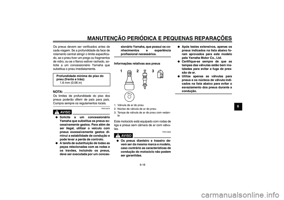 YAMAHA YZF-R125 2008 Manual de utilização (in Portuguese) MANUTENÇÃO PERIÓDICA E PEQUENAS REPARAÇÕES
6-18
6
Os pneus devem ser verificados antes de
cada viagem. Se a profundidade da face de
rolamento central atingir o limite especifica-
do, se o pneu ti YAMAHA YZF-R125 2008 Manual de utilização (in Portuguese) MANUTENÇÃO PERIÓDICA E PEQUENAS REPARAÇÕES
6-18
6
Os pneus devem ser verificados antes de
cada viagem. Se a profundidade da face de
rolamento central atingir o limite especifica-
do, se o pneu ti