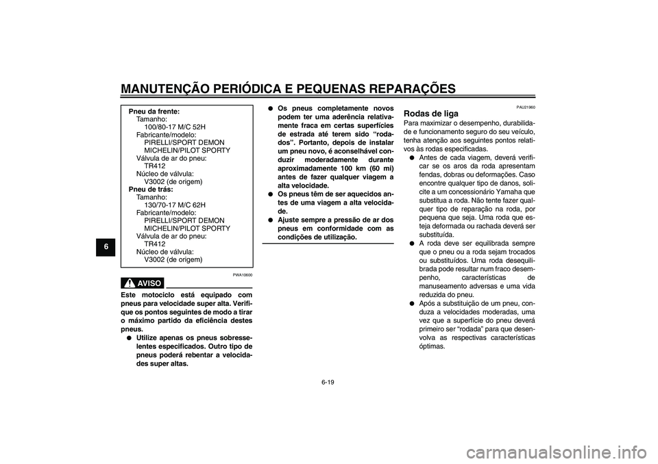 YAMAHA YZF-R125 2008 Manual de utilização (in Portuguese) MANUTENÇÃO PERIÓDICA E PEQUENAS REPARAÇÕES
6-19
6
AV I S O
PWA10600
Este motociclo está equipado com
pneus para velocidade super alta. Verifi-
que os pontos seguintes de modo a tirar
o máximo p YAMAHA YZF-R125 2008 Manual de utilização (in Portuguese) MANUTENÇÃO PERIÓDICA E PEQUENAS REPARAÇÕES
6-19
6
AV I S O
PWA10600
Este motociclo está equipado com
pneus para velocidade super alta. Verifi-
que os pontos seguintes de modo a tirar
o máximo p